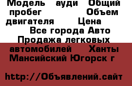  › Модель ­ ауди › Общий пробег ­ 230 000 › Объем двигателя ­ 4 › Цена ­ 230 000 - Все города Авто » Продажа легковых автомобилей   . Ханты-Мансийский,Югорск г.